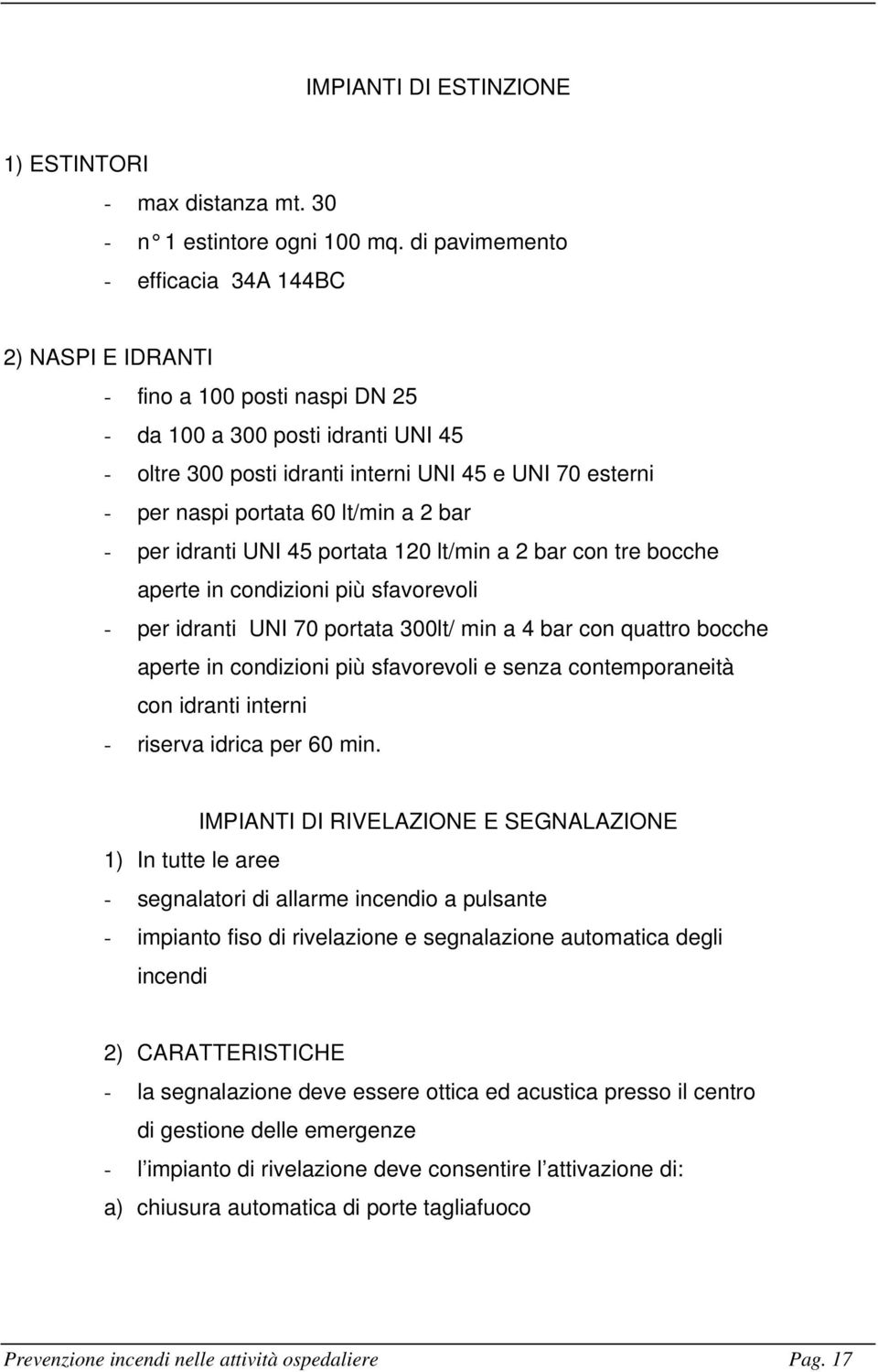 portata 60 lt/min a 2 bar - per idranti UNI 45 portata 120 lt/min a 2 bar con tre bocche aperte in condizioni più sfavorevoli - per idranti UNI 70 portata 300lt/ min a 4 bar con quattro bocche aperte