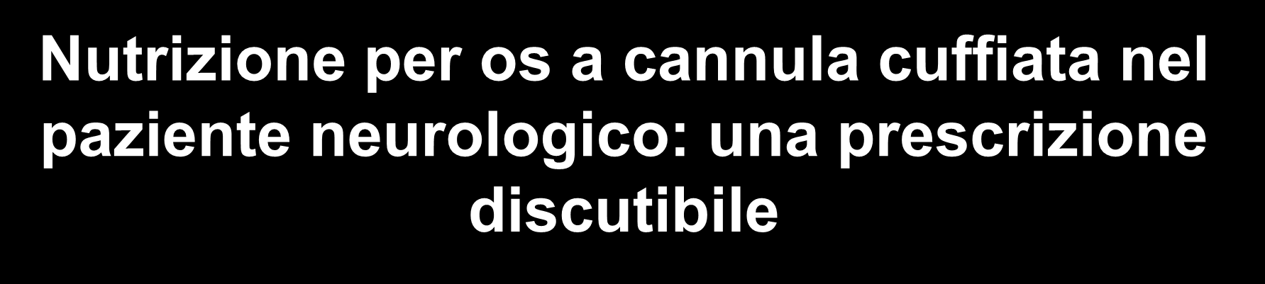 Nutrizione per os a cannula cuffiata nel paziente neurologico: una prescrizione discutibile Si chiede al paziente di deglutire nelle peggiori condizioni per quanto riguarda l elevazione della laringe