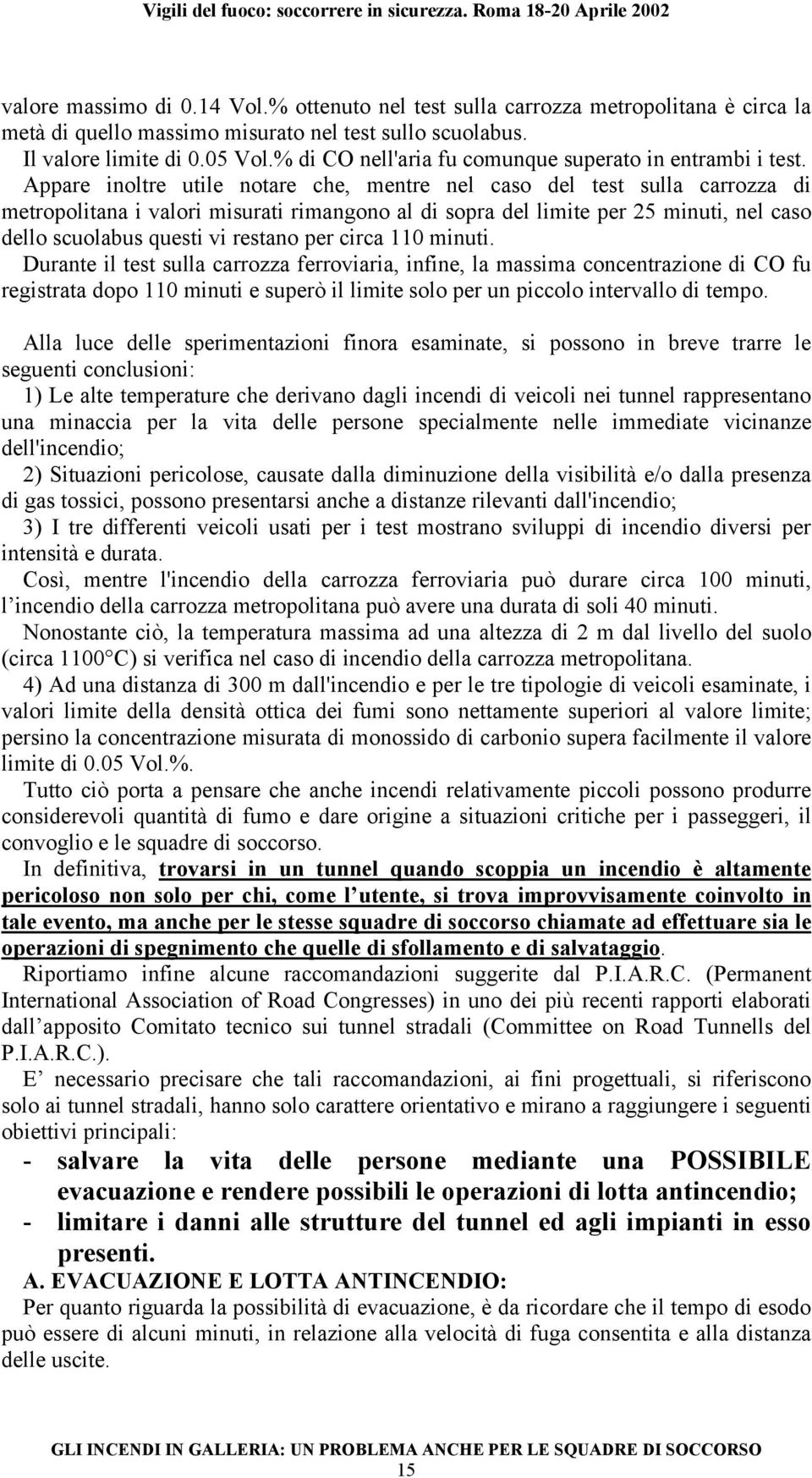 Appare inoltre utile notare che, mentre nel caso del test sulla carrozza di metropolitana i valori misurati rimangono al di sopra del limite per 25 minuti, nel caso dello scuolabus questi vi restano