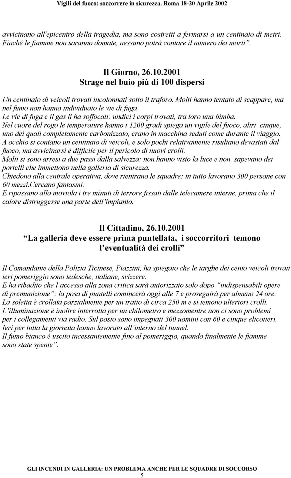 Molti hanno tentato di scappare, ma nel fumo non hanno individuato le vie di fuga Le vie di fuga e il gas li ha soffocati: undici i corpi trovati, tra loro una bimba.