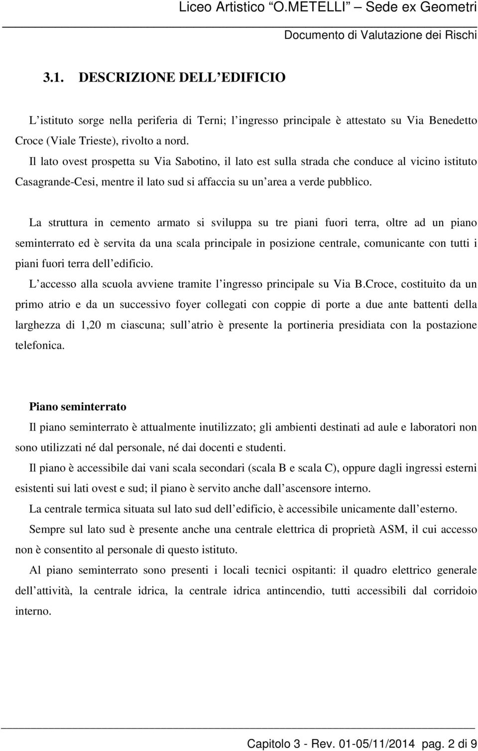 La struttura in cemento armato si sviluppa su tre piani fuori terra, oltre ad un piano seminterrato ed è servita da una scala principale in posizione centrale, comunicante con tutti i piani fuori