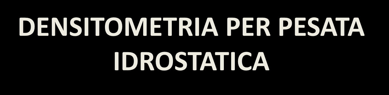 DENSITOMETRIA PER PESATA IDROSTATICA = La metodica si basa sul principio di Archimede che afferma che un corpo immerso in un liquido subisce un