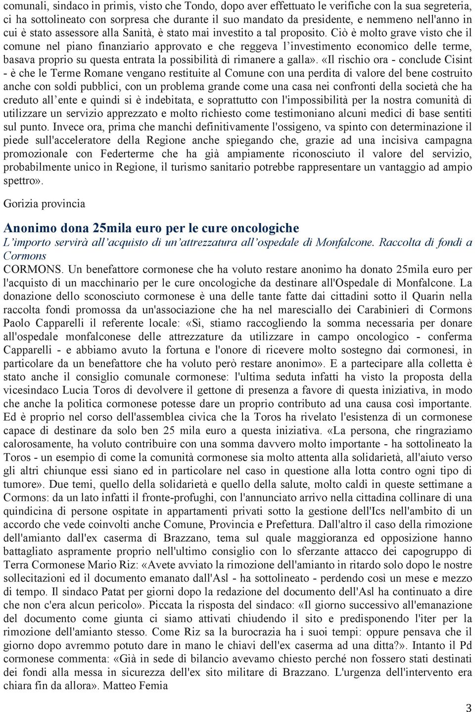 Ciò è molto grave visto che il comune nel piano finanziario approvato e che reggeva l investimento economico delle terme, basava proprio su questa entrata la possibilità di rimanere a galla».