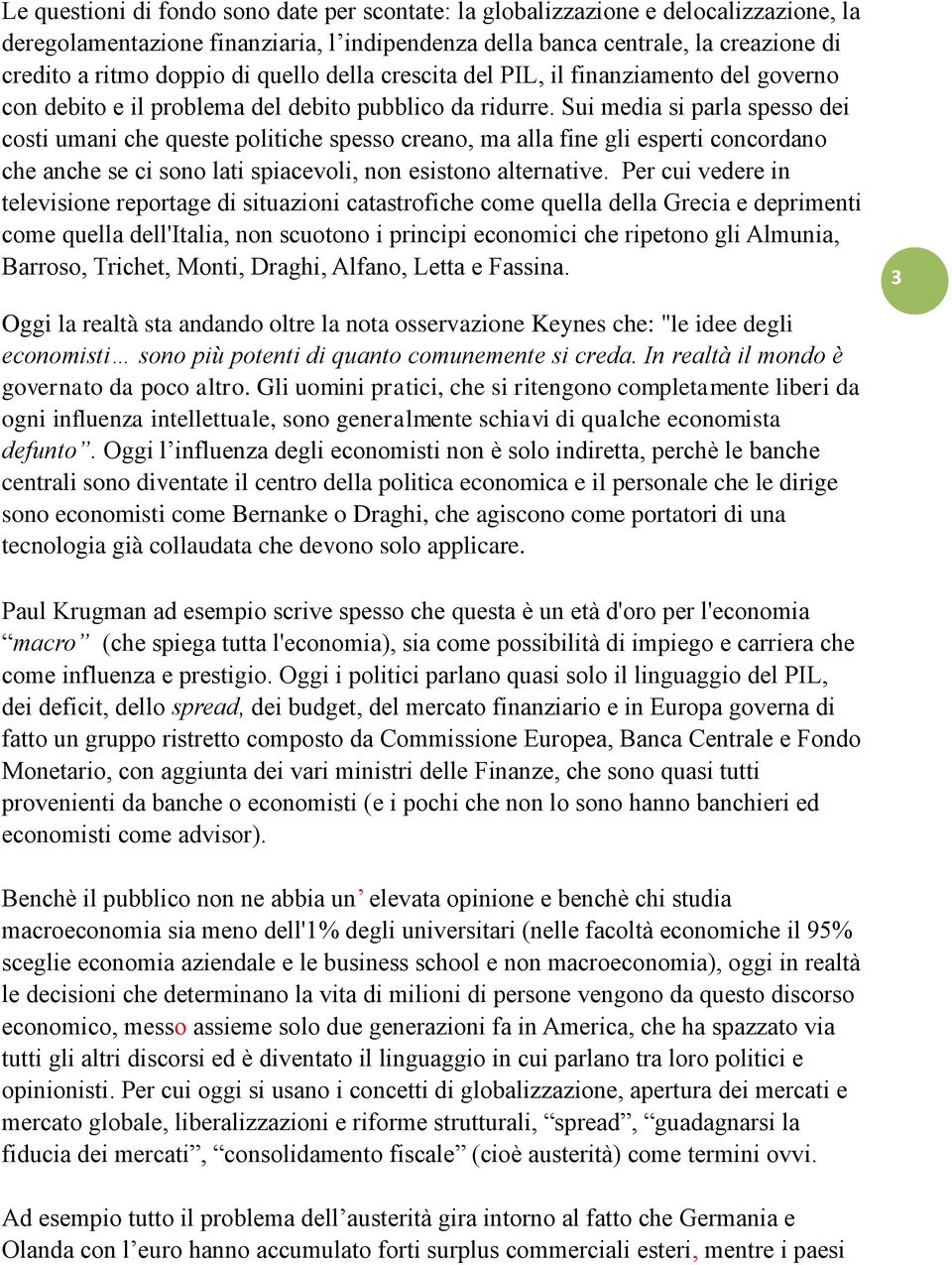 Sui media si parla spesso dei costi umani che queste politiche spesso creano, ma alla fine gli esperti concordano che anche se ci sono lati spiacevoli, non esistono alternative.