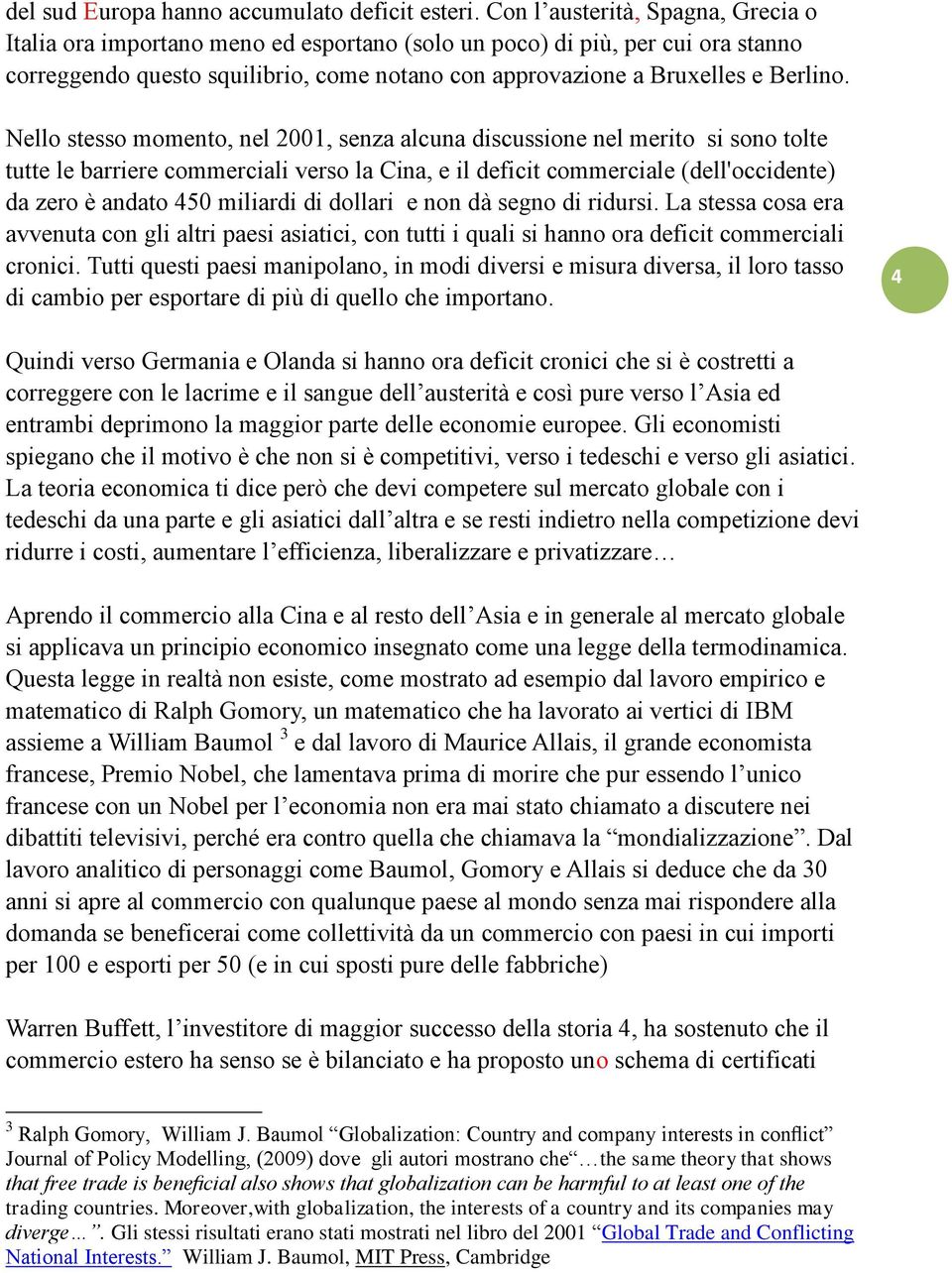 Nello stesso momento, nel 2001, senza alcuna discussione nel merito si sono tolte tutte le barriere commerciali verso la Cina, e il deficit commerciale (dell'occidente) da zero è andato 450 miliardi