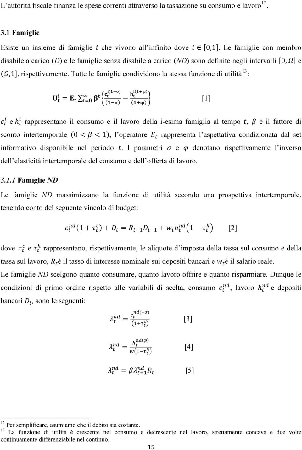 Tutte le famiglie condividono la stessa funzione di utilità 13 : = () [1] e h rappresentano il consumo e il lavoro della i-esima famiglia al tempo, è il fattore di sconto intertemporale 0 < < 1, l