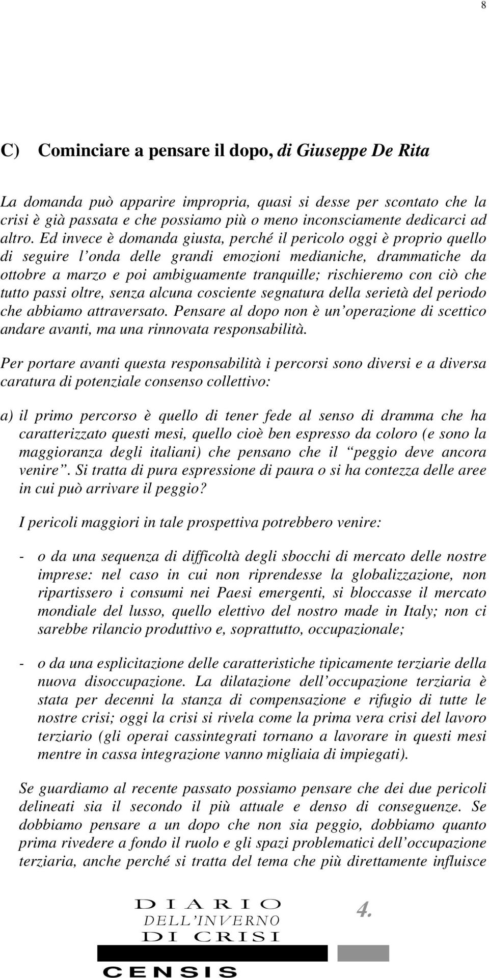 Ed invece è domanda giusta, perché il pericolo oggi è proprio quello di seguire l onda delle grandi emozioni medianiche, drammatiche da ottobre a marzo e poi ambiguamente tranquille; rischieremo con