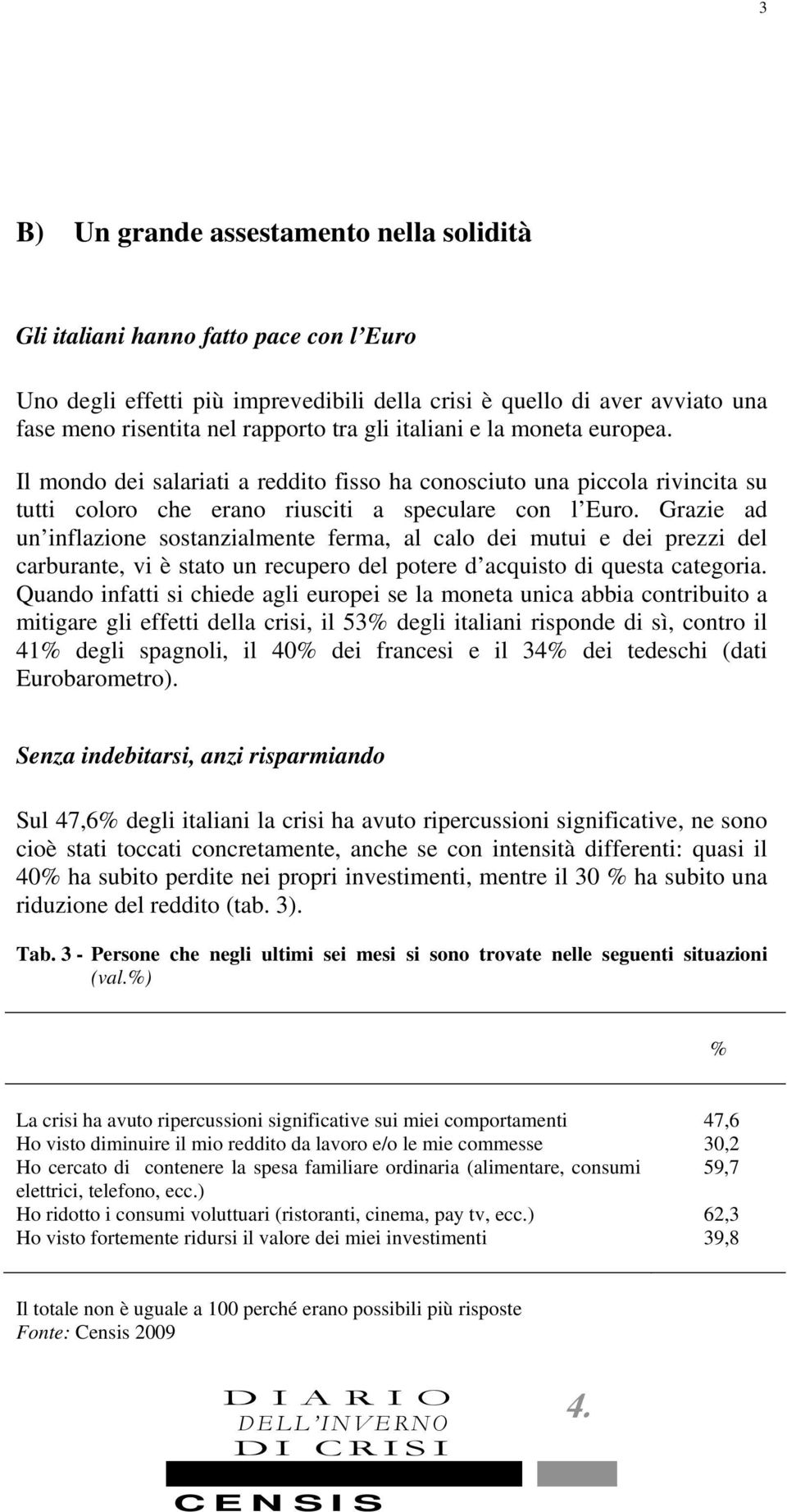 Grazie ad un inflazione sostanzialmente ferma, al calo dei mutui e dei prezzi del carburante, vi è stato un recupero del potere d acquisto di questa categoria.