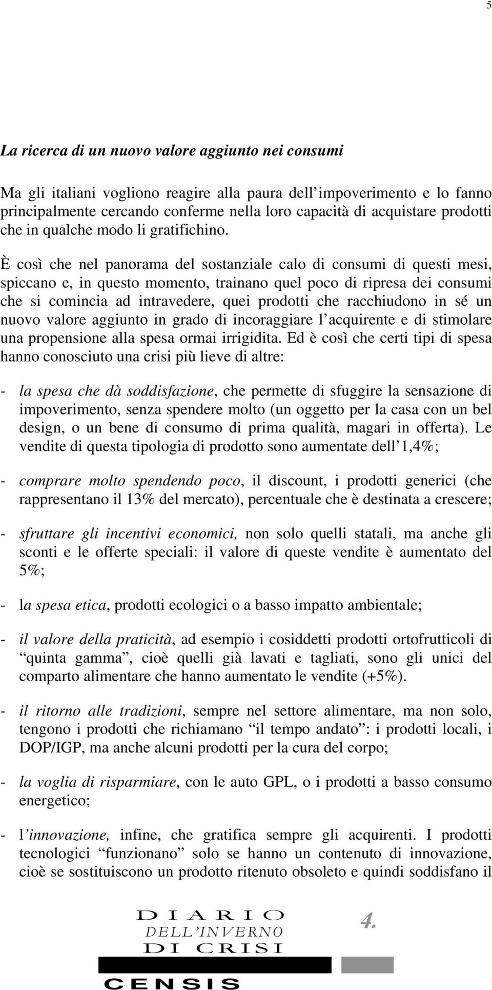 È così che nel panorama del sostanziale calo di consumi di questi mesi, spiccano e, in questo momento, trainano quel poco di ripresa dei consumi che si comincia ad intravedere, quei prodotti che