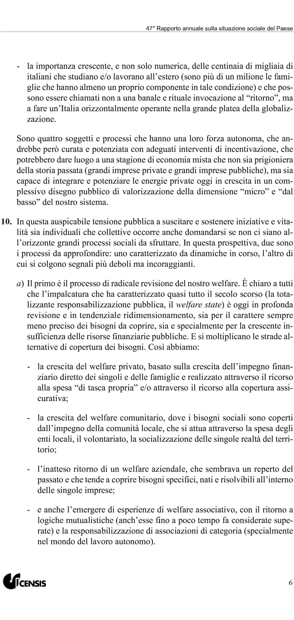 Sono quattro soggetti e processi che hanno una loro forza autonoma, che andrebbe però curata e potenziata con adeguati interventi di incentivazione, che potrebbero dare luogo a una stagione di