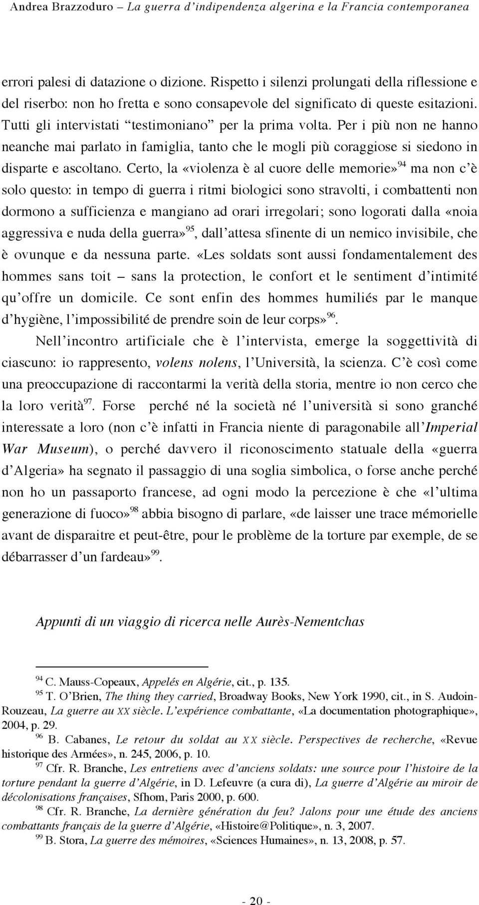 Per i più non ne hanno neanche mai parlato in famiglia, tanto che le mogli più coraggiose si siedono in disparte e ascoltano.