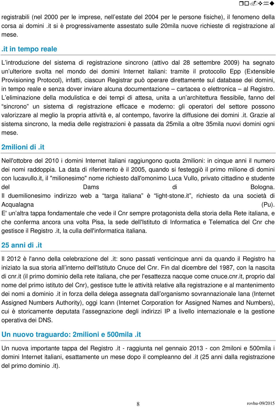 .it in tempo reale L introduzione del sistema di registrazione sincrono (attivo dal 28 settembre 2009) ha segnato un ulteriore svolta nel mondo dei domini Internet italiani: tramite il protocollo Epp