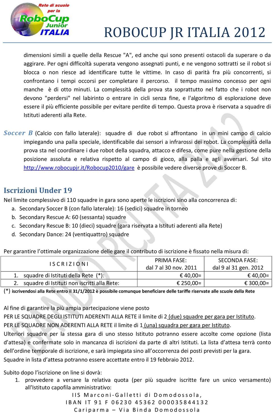 In caso di parità fra più concorrenti, si confrontano i tempi occorsi per completare il percorso. il tempo massimo concesso per ogni manche è di otto minuti.