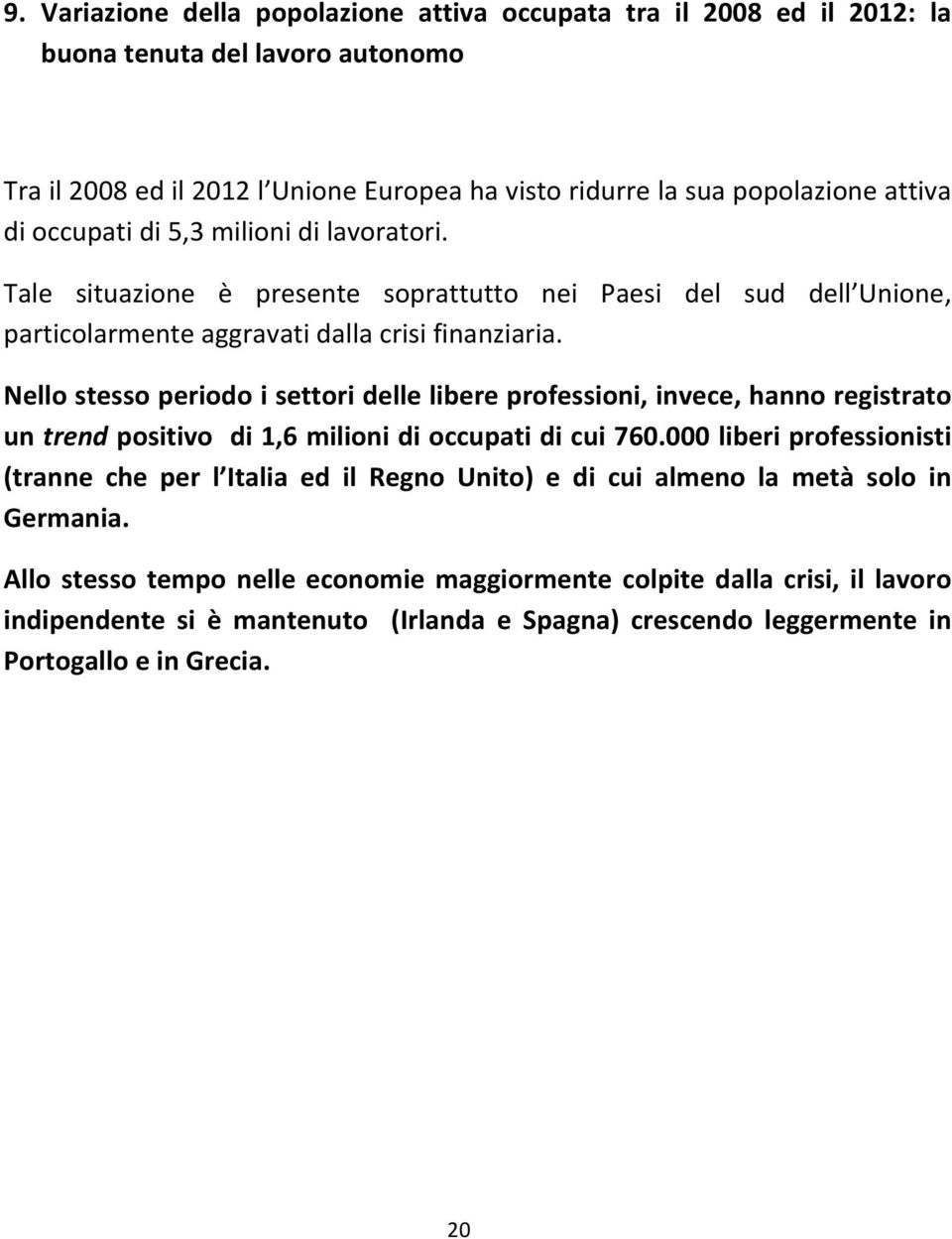 Nello stesso periodo i settori delle libere professioni, invece, hanno registrato un trend positivo di 1,6 milioni di occupati di cui 760.