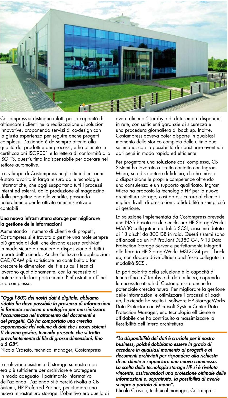 L azienda è da sempre attenta alla qualità dei prodotti e dei processi, e ha ottenuto le certificazioni ISO9001 e la lettera di conformità alla ISO TS, quest ultima indispensabile per operare nel