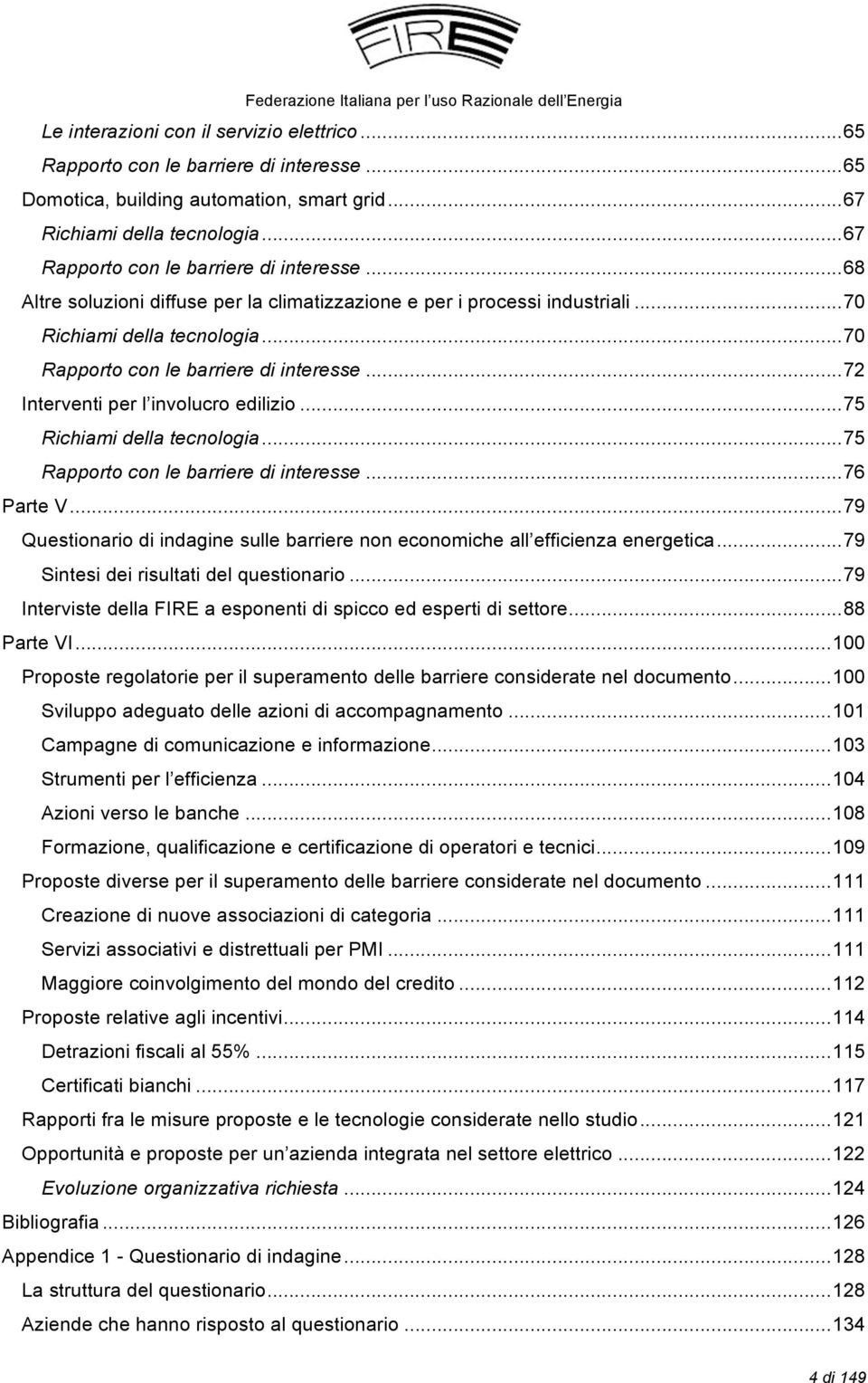 .. 75! Richiami della tecnologia... 75! Rapporto con le barriere di interesse... 76! Parte V... 79! Questionario di indagine sulle barriere non economiche all efficienza energetica... 79! Sintesi dei risultati del questionario.