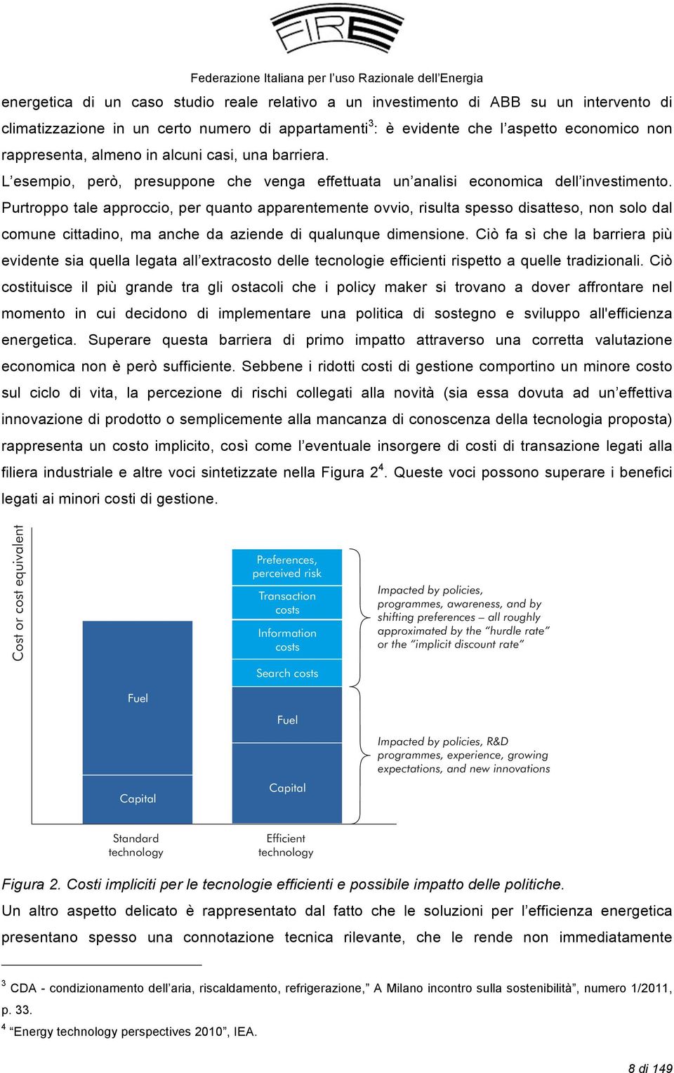 Purtroppo tale approccio, per quanto apparentemente ovvio, risulta spesso disatteso, non solo dal comune cittadino, ma anche da aziende di qualunque dimensione.