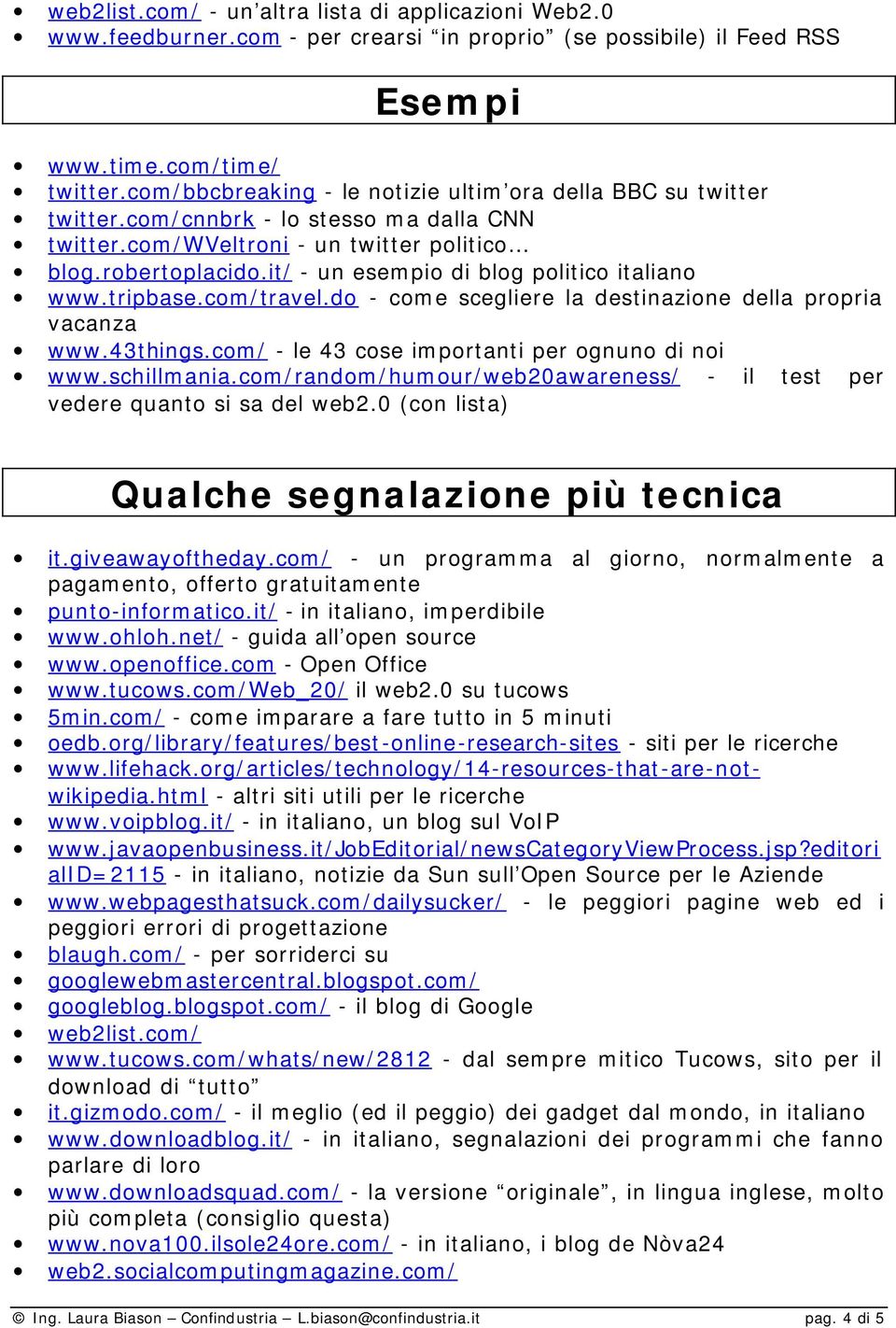 it/ - un esempio di blog politico italiano www.tripbase.com/travel.do - come scegliere la destinazione della propria vacanza www.43things.com/ - le 43 cose importanti per ognuno di noi www.