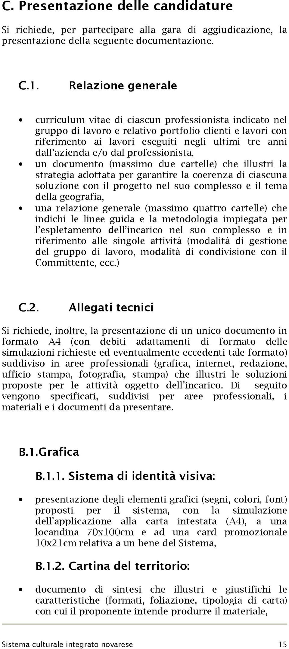 e/o dal professionista, un documento (massimo due cartelle) che illustri la strategia adottata per garantire la coerenza di ciascuna soluzione con il progetto nel suo complesso e il tema della