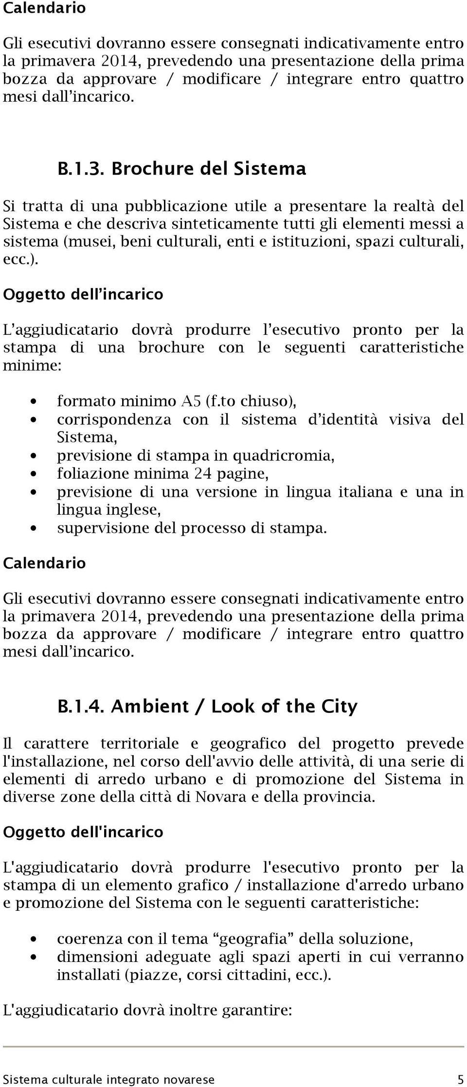 Brochure del Sistema Si tratta di una pubblicazione utile a presentare la realtà del Sistema e che descriva sinteticamente tutti gli elementi messi a sistema (musei, beni culturali, enti e