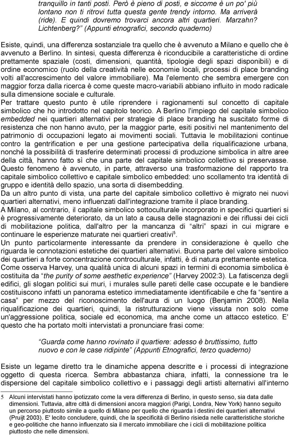 In sintesi, questa differenza è riconducibile a caratteristiche di ordine prettamente spaziale (costi, dimensioni, quantità, tipologie degli spazi disponibili) e di ordine economico (ruolo della