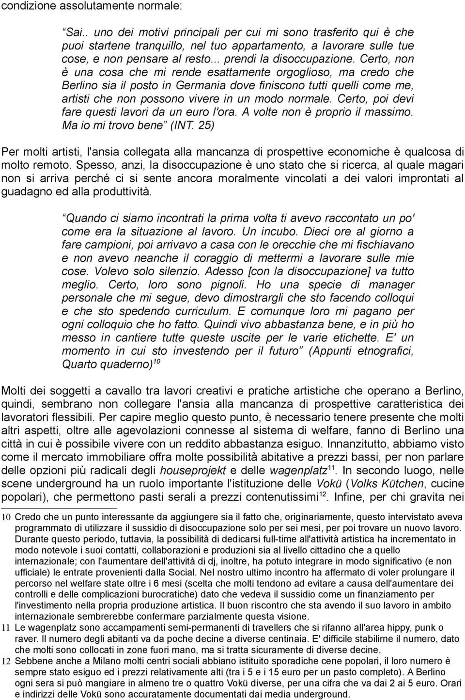 Certo, non è una cosa che mi rende esattamente orgoglioso, ma credo che Berlino sia il posto in Germania dove finiscono tutti quelli come me, artisti che non possono vivere in un modo normale.