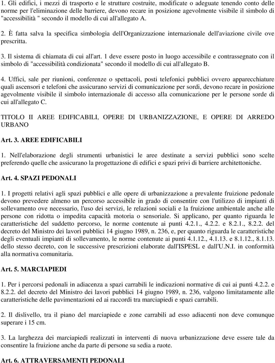 Il sistema di chiamata di cui all'art. 1 deve essere posto in luogo accessibile e contrassegnato con il simbolo di "accessibilità condizionata" secondo il modello di cui all'allegato B. 4.