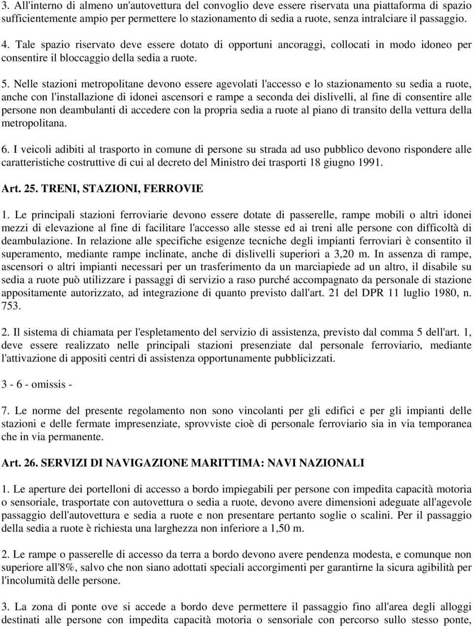 Nelle stazioni metropolitane devono essere agevolati l'accesso e lo stazionamento su sedia a ruote, anche con l'installazione di idonei ascensori e rampe a seconda dei dislivelli, al fine di