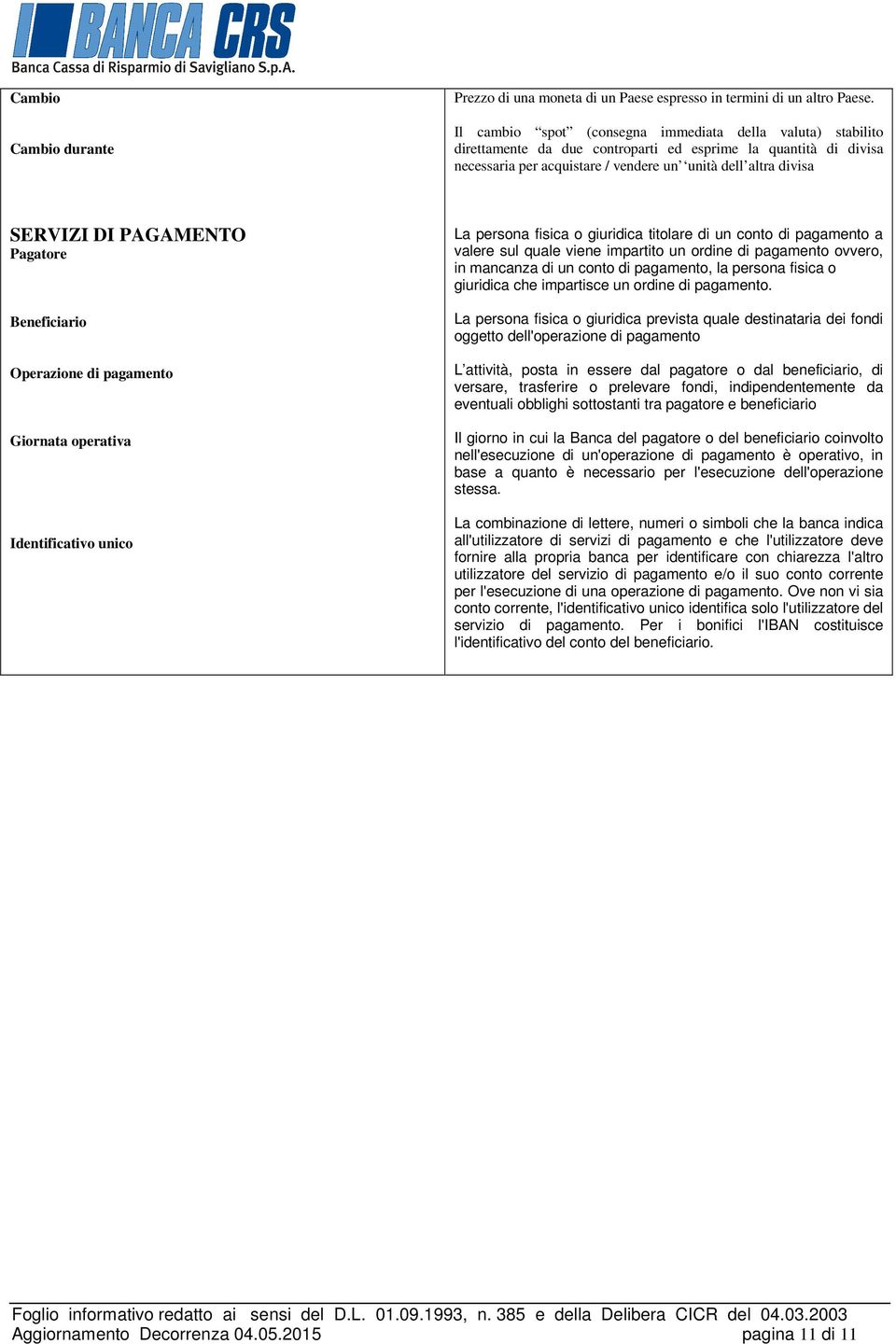 PAGAMENTO Pagatore Beneficiario Operazione di pagamento Giornata operativa Identificativo unico La persona fisica o giuridica titolare di un conto di pagamento a valere sul quale viene impartito un