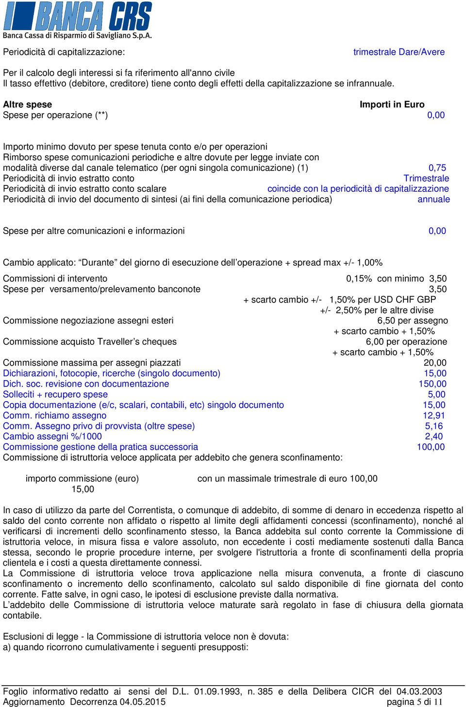 Altre spese Importi in Euro Spese per operazione (**) Importo minimo dovuto per spese tenuta conto e/o per operazioni Rimborso spese comunicazioni periodiche e altre dovute per legge inviate con