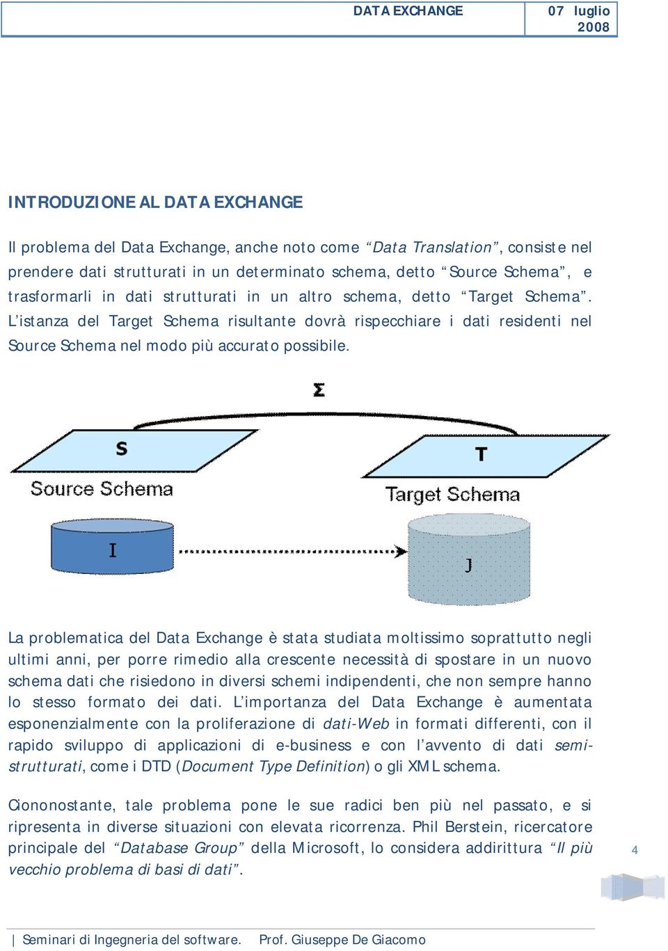 La problematica del Data Exchange è stata studiata moltissimo soprattutto negli ultimi anni, per porre rimedio alla crescente necessità di spostare in un nuovo schema dati che risiedono in diversi