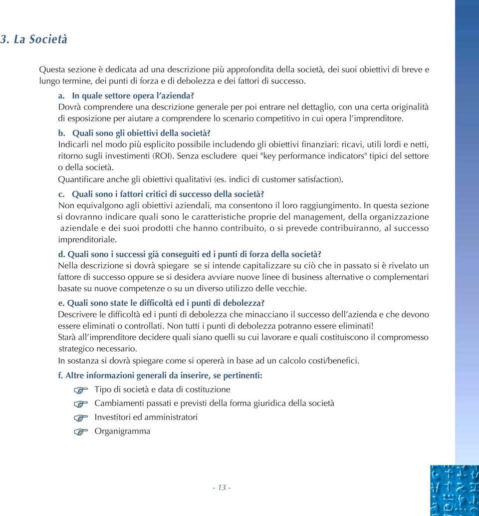 Quali sono gli obiettivi della società? Indicarli nel modo più esplicito possibile includendo gli obiettivi finanziari: ricavi, utili lordi e netti, ritorno sugli investimenti (ROI).