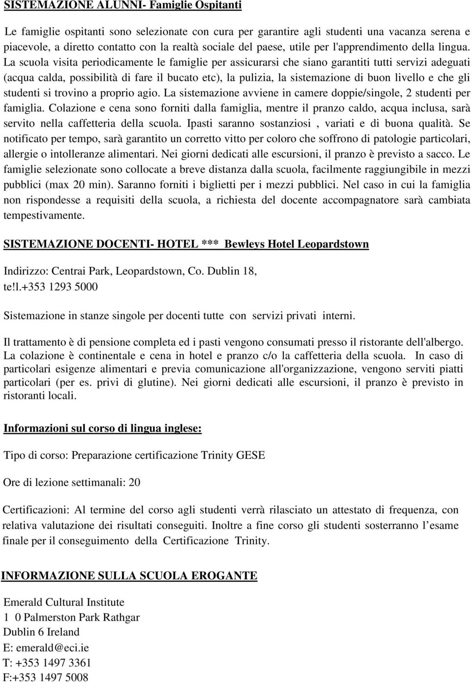 La scuola visita periodicamente le famiglie per assicurarsi che siano garantiti tutti servizi adeguati (acqua calda, possibilità di fare il bucato etc), la pulizia, la sistemazione di buon livello e