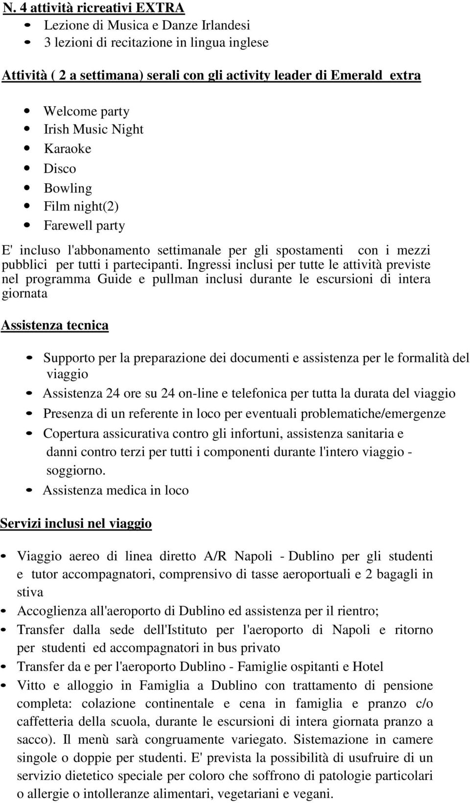 Ingressi inclusi per tutte le attività previste nel programma Guide e pullman inclusi durante le escursioni di intera giornata Assistenza tecnica Supporto per la preparazione dei documenti e