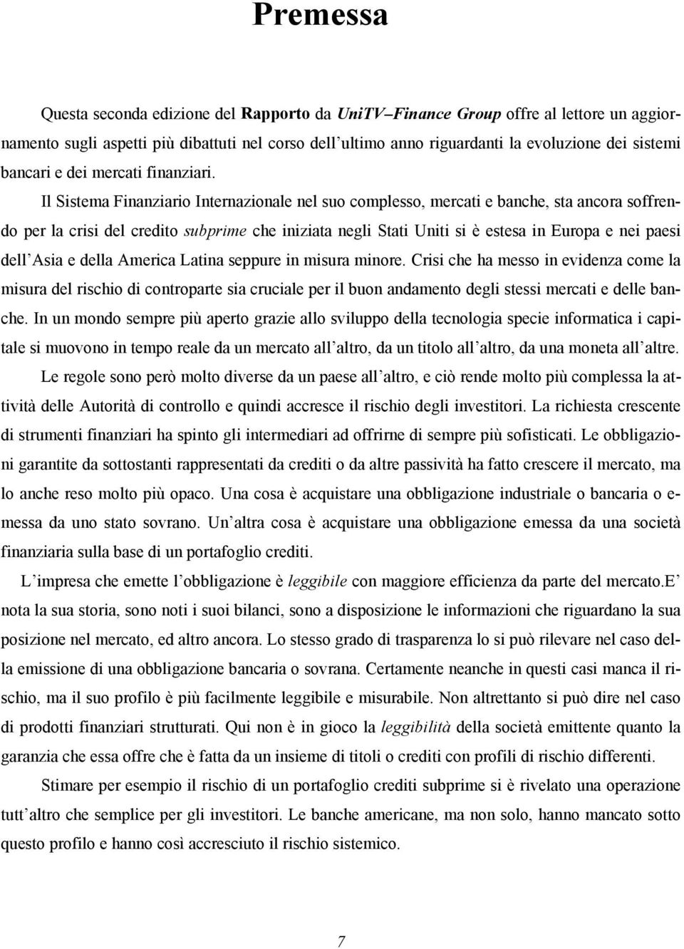 Il Sistema Finanziario Internazionale nel suo complesso, mercati e banche, sta ancora soffrendo per la crisi del credito subprime che iniziata negli Stati Uniti si è estesa in Europa e nei paesi dell