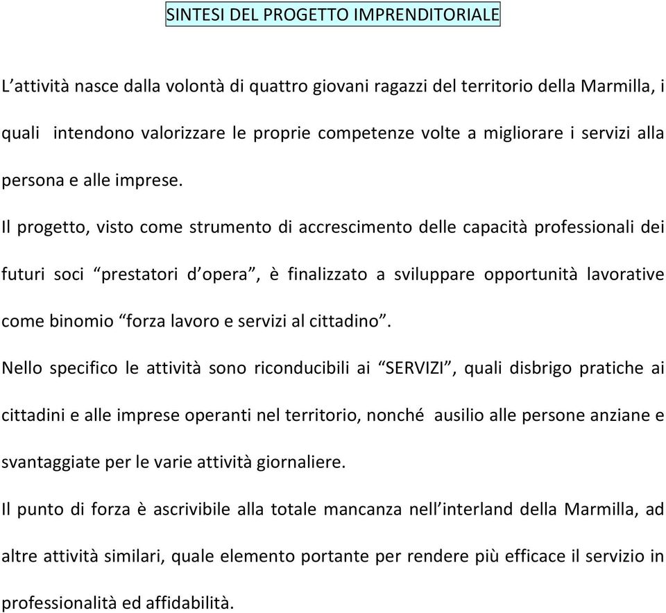 Il progetto, visto come strumento di accrescimento delle capacità professionali dei futuri soci prestatori d opera, è finalizzato a sviluppare opportunità lavorative come binomio forza lavoro e