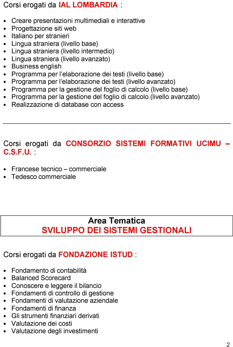 foglio di calcolo (livello base) Programma per la gestione del foglio di calcolo (livello avanzato) Realizzazione di database con access Corsi erogati da CONSORZIO SISTEMI FORMATIVI UC