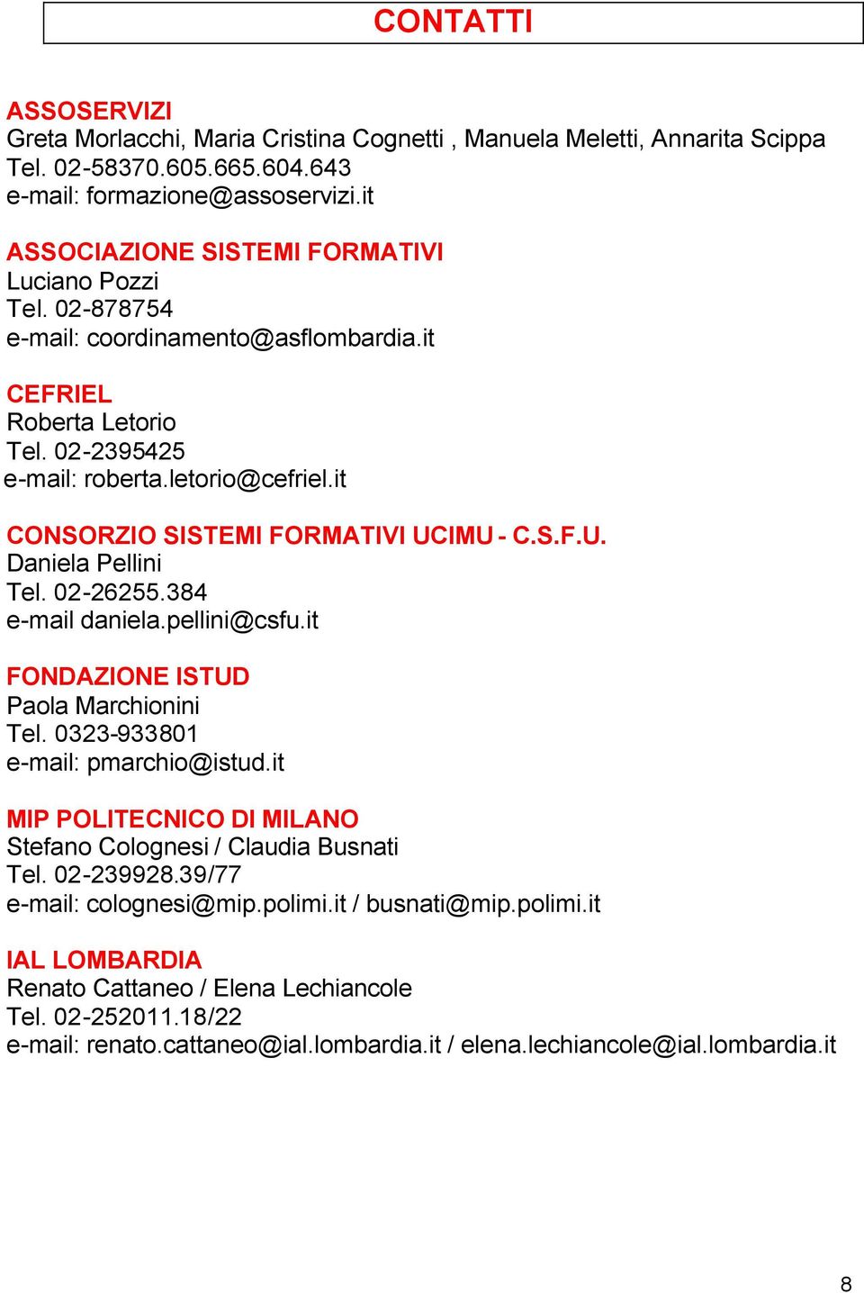 it CONSORZIO SISTEMI FORMATIVI UCIMU - C.S.F.U. Daniela Pellini Tel. 02-26255.384 e-mail daniela.pellini@csfu.it FONDAZIONE ISTUD Paola Marchionini Tel. 0323-933801 e-mail: pmarchio@istud.