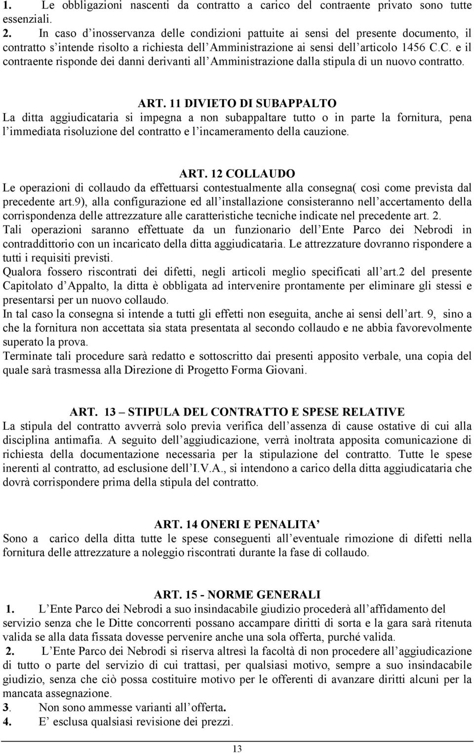 C. e il contraente risponde dei danni derivanti all Amministrazione dalla stipula di un nuovo contratto. ART.