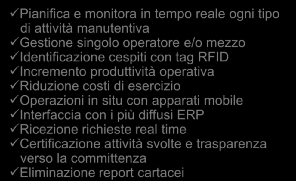 La soluzione SMART MAINTENANCE Funzionalità Vantaggi Anagrafiche generali Gestione Risorse e autorizzazioni Gestione accessi Gestione listini Gestione richieste di intervento Liste ordini di lavoro