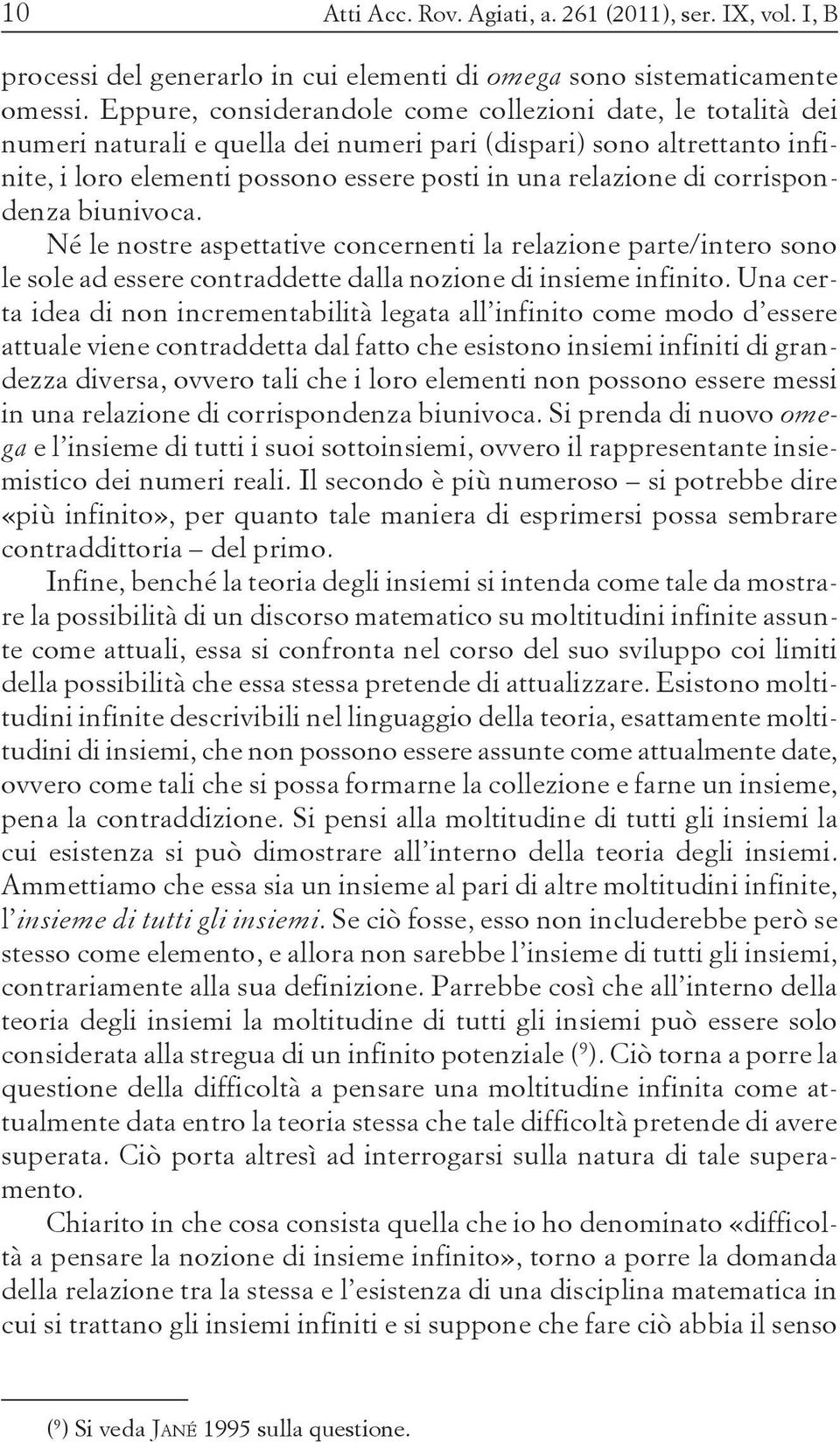 corrispondenza biunivoca. Né le nostre aspettative concernenti la relazione parte/intero sono le sole ad essere contraddette dalla nozione di insieme infinito.