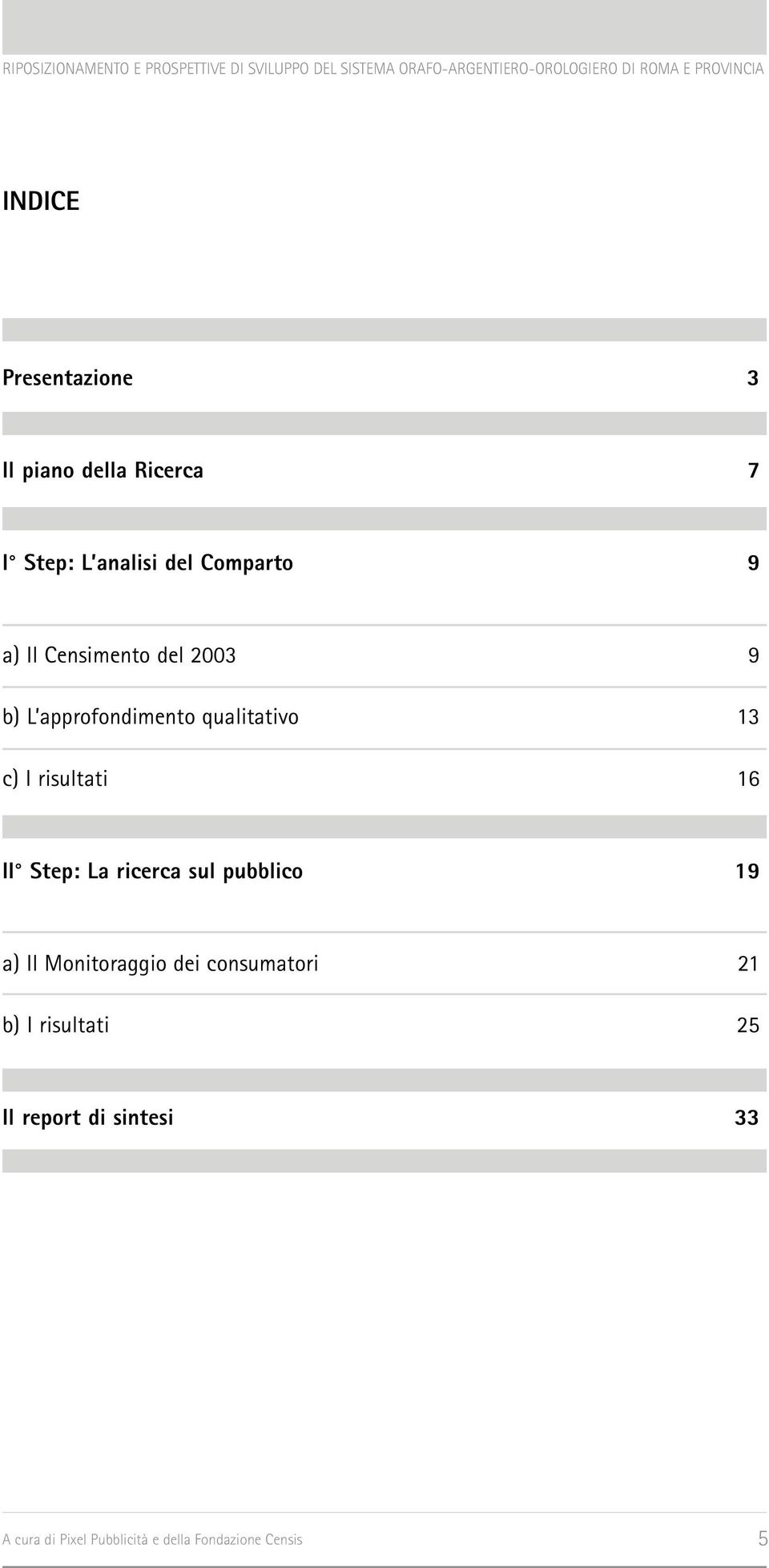 Step: La ricerca sul pubblico 19 a) Il Monitoraggio dei consumatori 21 b) I