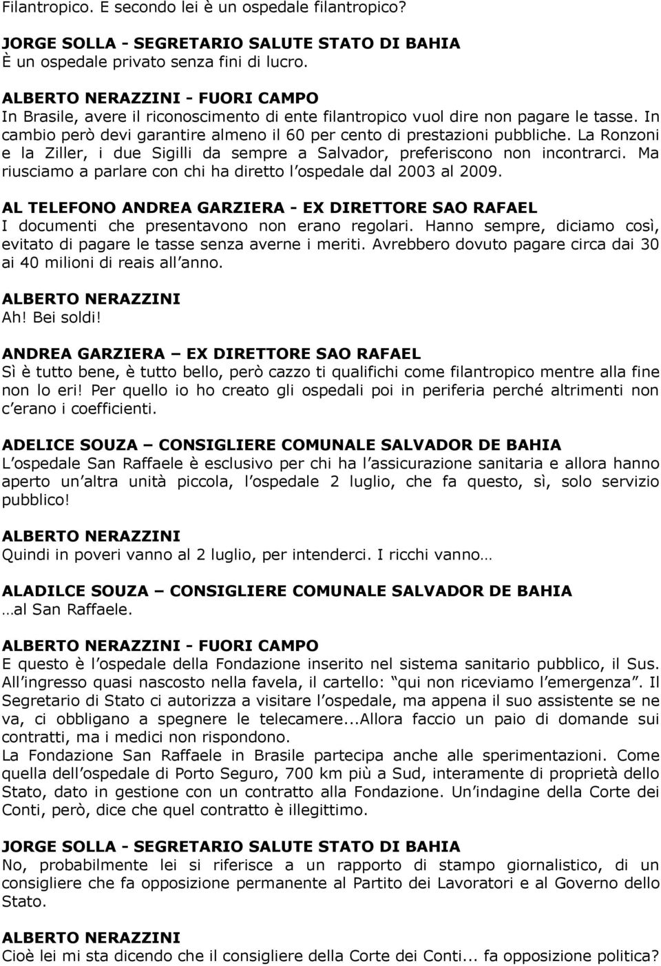 La Ronzoni e la Ziller, i due Sigilli da sempre a Salvador, preferiscono non incontrarci. Ma riusciamo a parlare con chi ha diretto l ospedale dal 2003 al 2009.