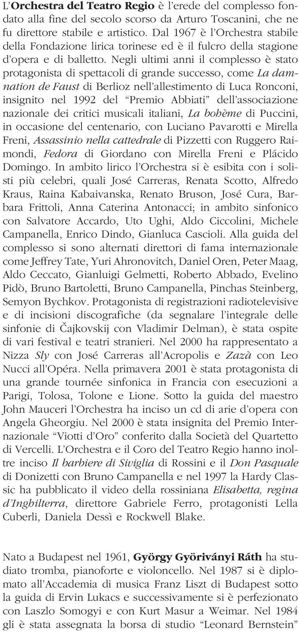 Negli ultimi anni il complesso è stato protagonista di spettacoli di grande successo, come La damnation de Faust di Berlioz nell allestimento di Luca Ronconi, insignito nel 1992 del Premio Abbiati