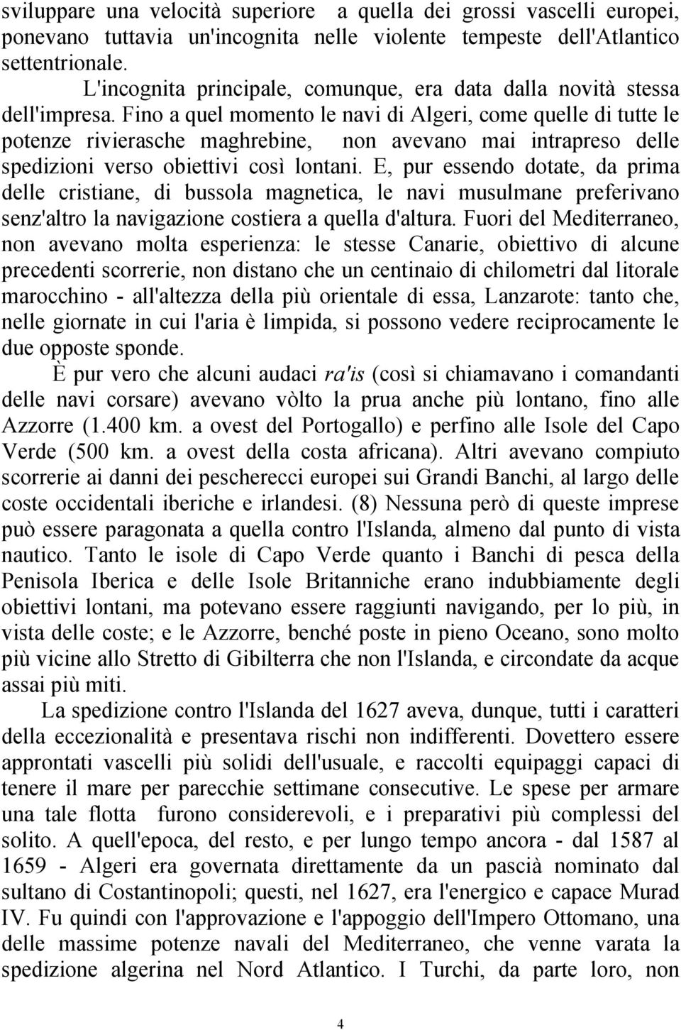 Fino a quel momento le navi di Algeri, come quelle di tutte le potenze rivierasche maghrebine, non avevano mai intrapreso delle spedizioni verso obiettivi così lontani.