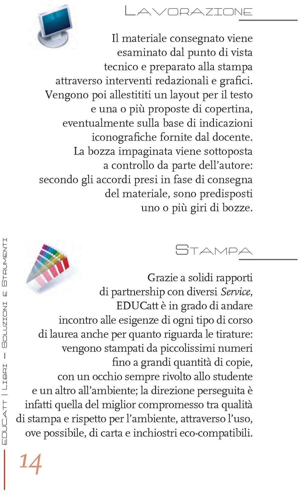 La bozza impaginata viene sottoposta a controllo da parte dell autore: secondo gli accordi presi in fase di consegna del materiale, sono predisposti uno o più giri di bozze.