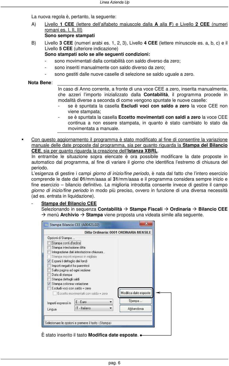 a, b, c) e il Livello 5 CEE (ulteriore indicazione) Sono stampati solo se alle seguenti condizioni: - sono movimentati dalla contabilità con saldo diverso da zero; - sono inseriti manualmente con