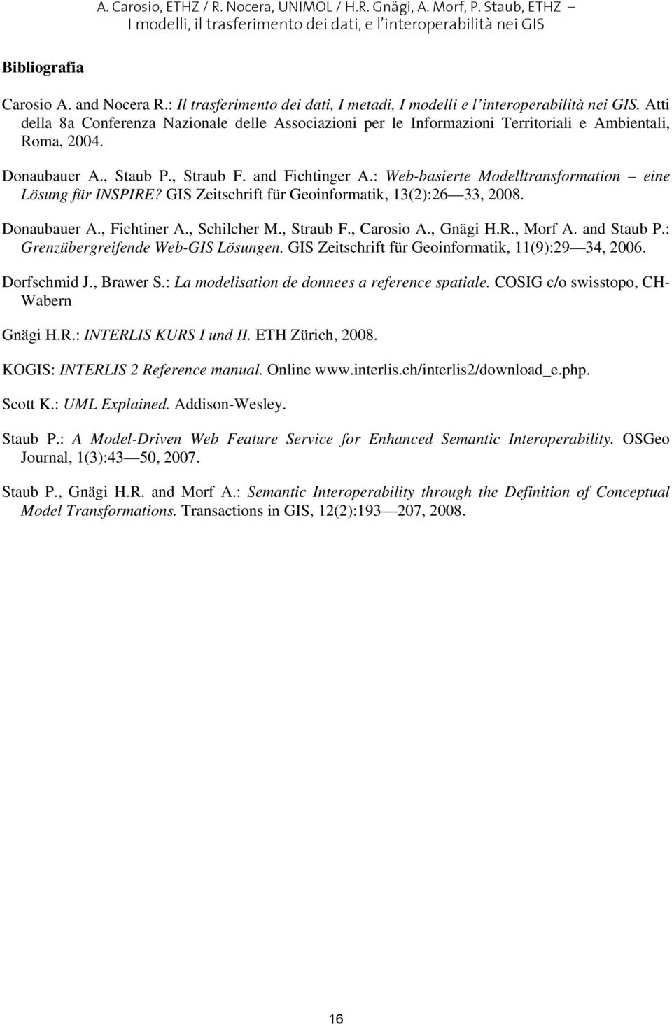 Donaubauer A., Staub P., Straub F. and Fichtinger A.: Web-basierte Modelltransformation eine Lösung für INSPIRE? GIS Zeitschrift für Geoinformatik, 13(2):26 33, 2008. Donaubauer A., Fichtiner A.