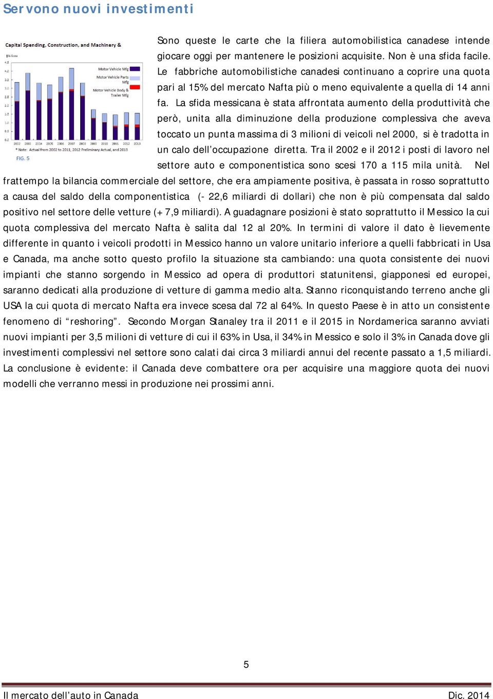 La sfida messicana è stata affrontata aumento della produttività che però, unita alla diminuzione della produzione complessiva che aveva toccato un punta massima di 3 milioni di veicoli nel 2000, si