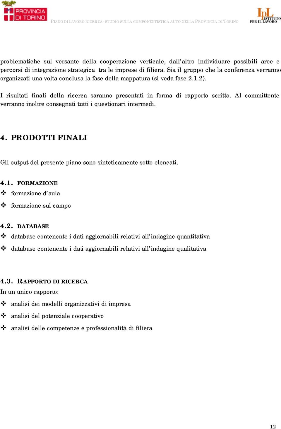 Al committente verranno inoltre consegnati tutti i questionari intermedi. 4. PRODOTTI FINALI Gli output del presente piano sono sinteticamente sotto elencati. 4.1.